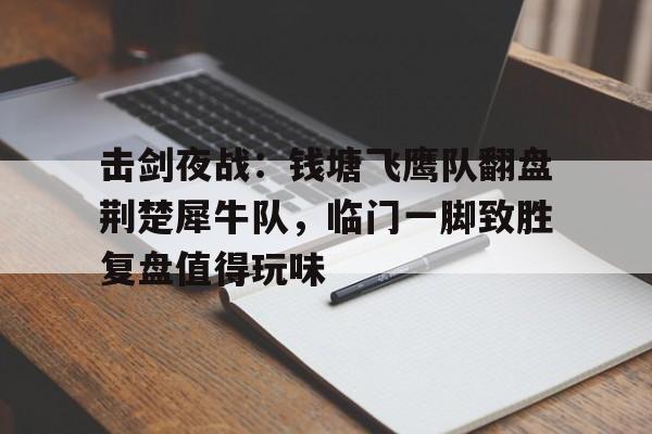 Kaiyun中国官网-击剑夜战:钱塘飞鹰队翻盘荆楚犀牛队,临门一脚致胜复盘值得玩味的简单介绍