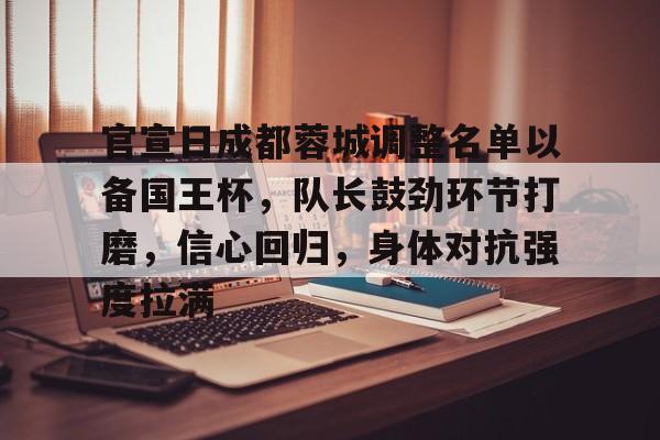 开云中国官网登录入口-官宣日成都蓉城调整名单以备国王杯,队长鼓劲环节打磨,信心回归,身体对抗强度拉满的简单介绍