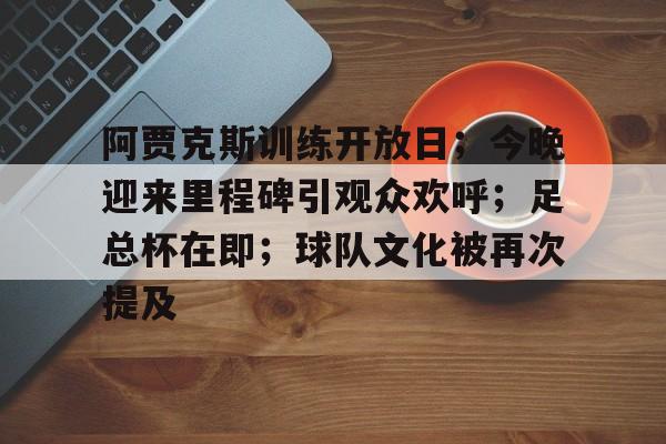 开云官方网站-阿贾克斯训练开放日;今晚迎来里程碑引观众欢呼;足总杯在即;球队文化被再次提及的简单介绍