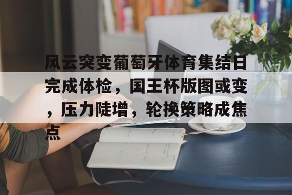 Kaiyun官网-关于风云突变葡萄牙体育集结日完成体检,国王杯版图或变,压力陡增,轮换策略成焦点的信息